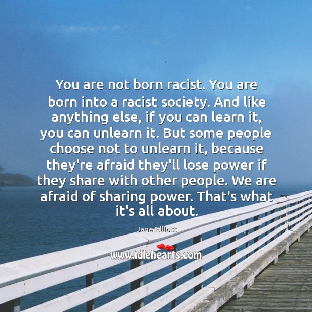 You are not born racist. You are born into a racist society. Jane Elliott Picture Quote