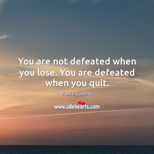 You are not defeated when you lose. You are defeated when you quit. Image