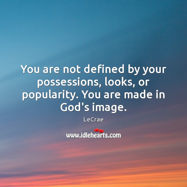 You are not defined by your possessions, looks, or popularity. You are LeCrae Picture Quote