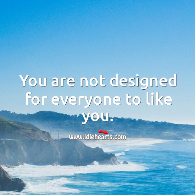 You are not designed for everyone to like you. Image