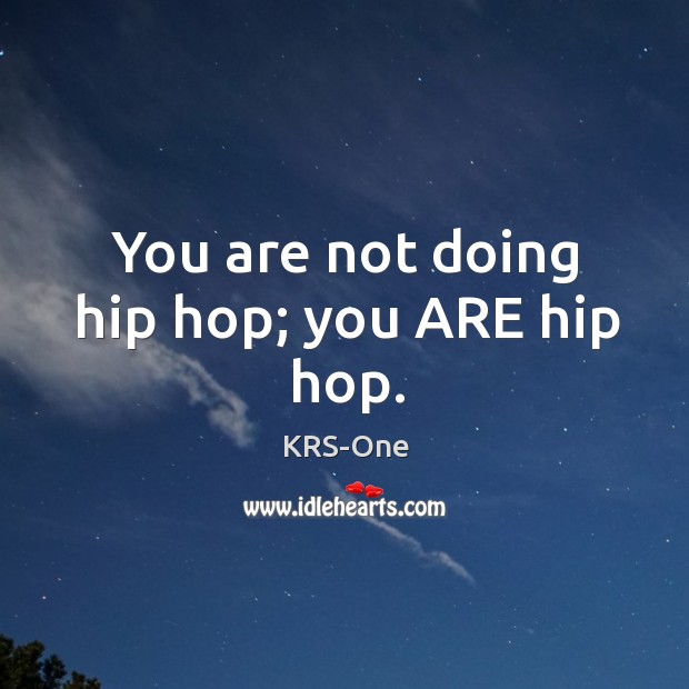 You are not doing hip hop; you ARE hip hop. KRS-One Picture Quote