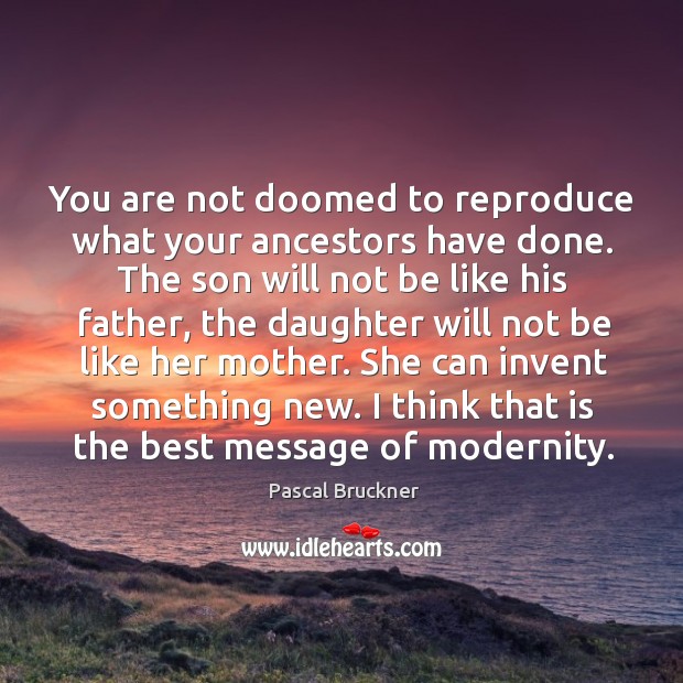 You are not doomed to reproduce what your ancestors have done. The Image