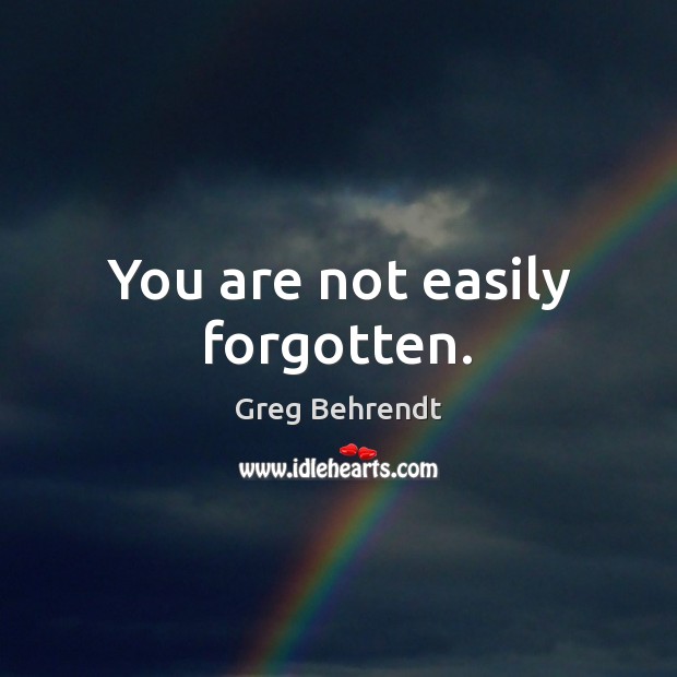 You are not easily forgotten. Greg Behrendt Picture Quote