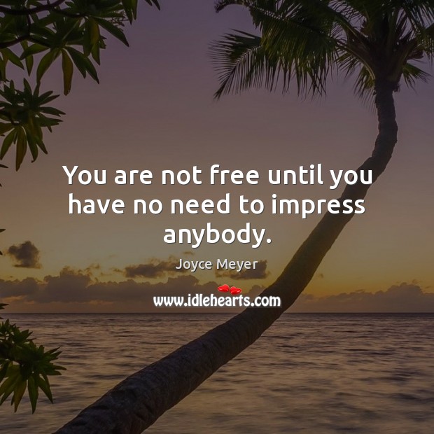You are not free until you have no need to impress anybody. Joyce Meyer Picture Quote