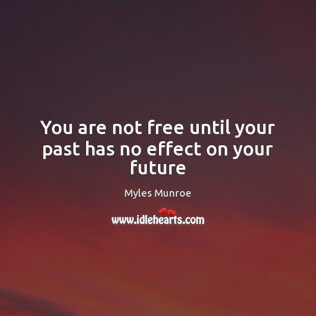 You are not free until your past has no effect on your future Myles Munroe Picture Quote