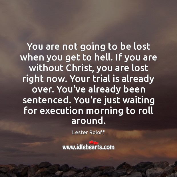 You are not going to be lost when you get to hell. Lester Roloff Picture Quote