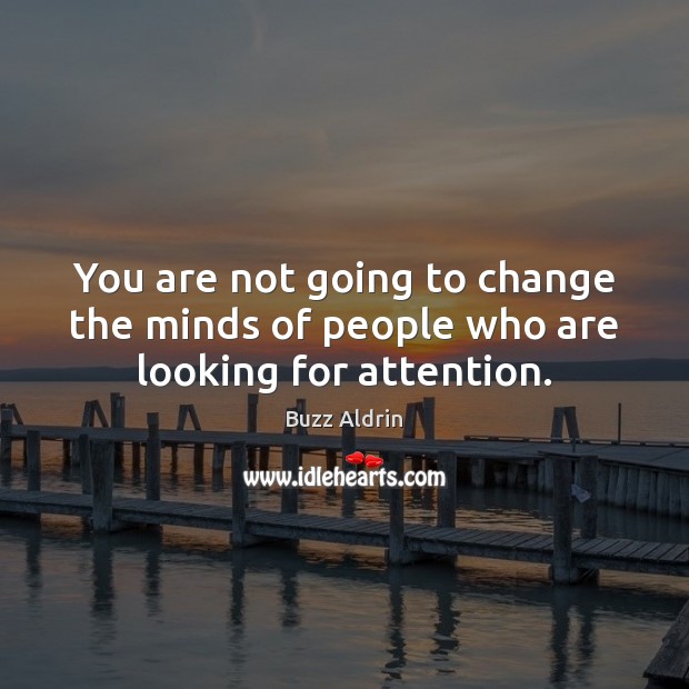 You are not going to change the minds of people who are looking for attention. Image