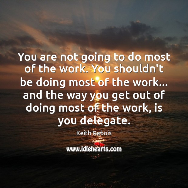 You are not going to do most of the work. You shouldn’t Keith Rabois Picture Quote