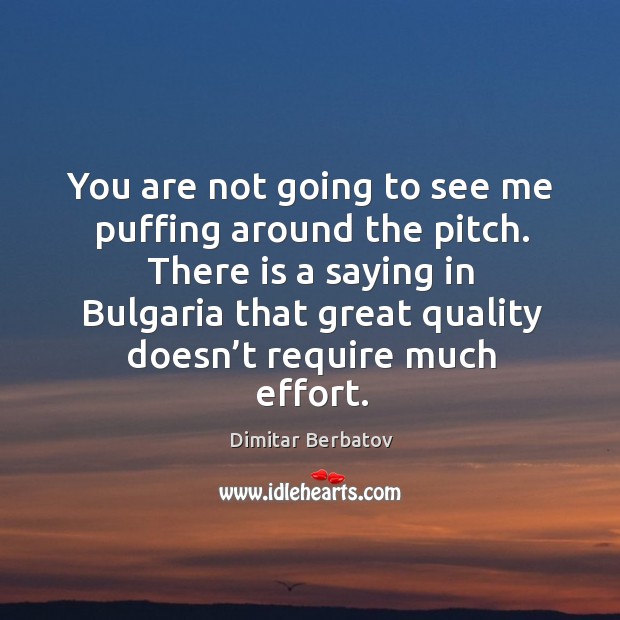 You are not going to see me puffing around the pitch. There Dimitar Berbatov Picture Quote