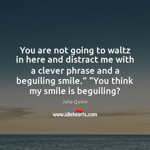 You are not going to waltz in here and distract me with Smile Quotes Image