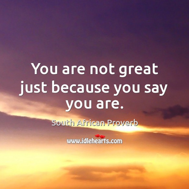 You are not great just because you say you are. South African Proverbs Image