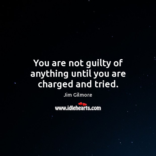 You are not guilty of anything until you are charged and tried. Jim Gilmore Picture Quote