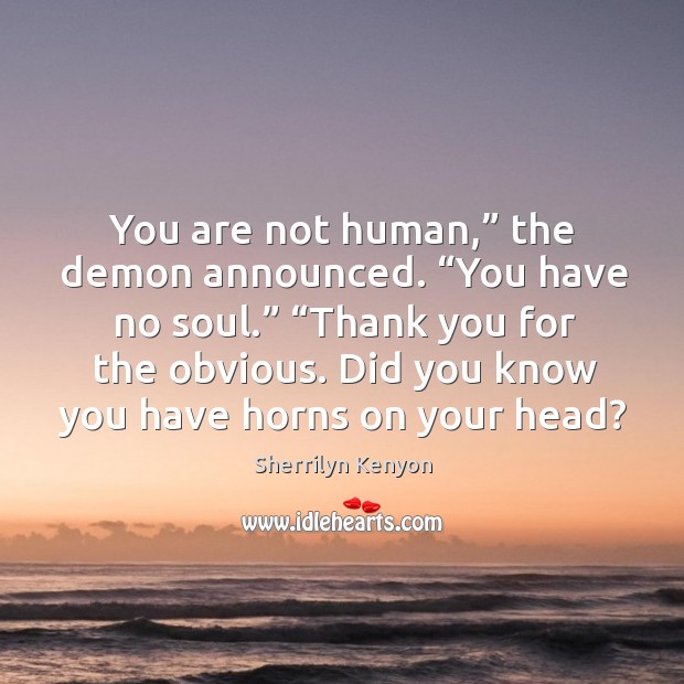 You are not human,” the demon announced. “You have no soul.” “Thank Sherrilyn Kenyon Picture Quote