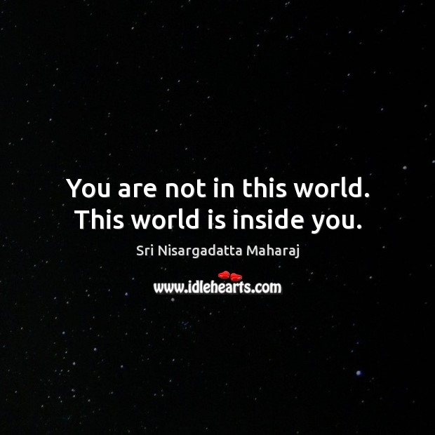 You are not in this world. This world is inside you. Sri Nisargadatta Maharaj Picture Quote