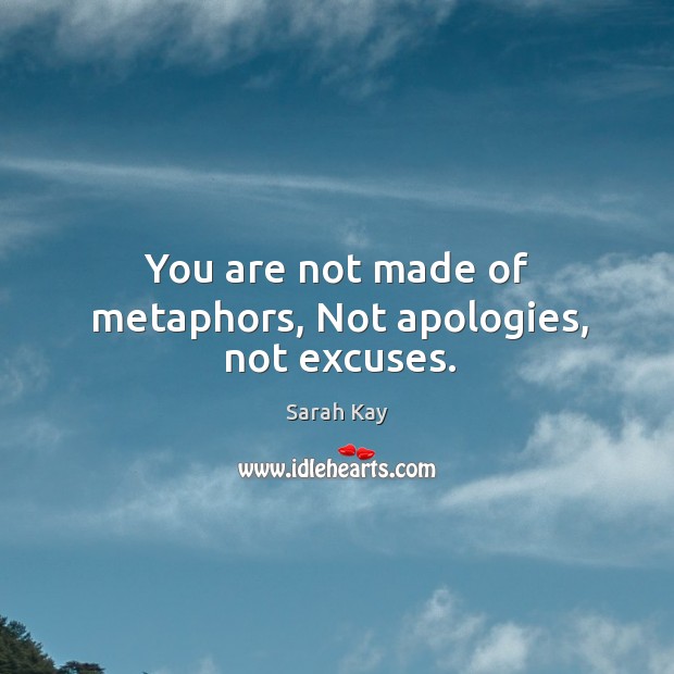 You are not made of metaphors, Not apologies, not excuses. Sarah Kay Picture Quote