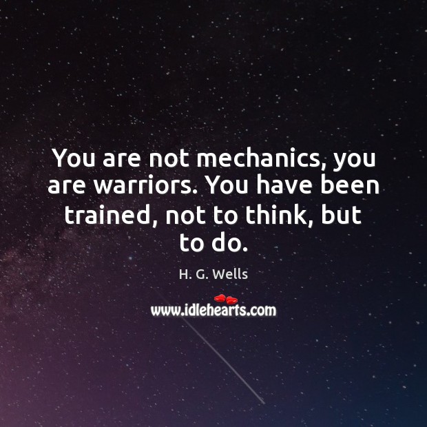 You are not mechanics, you are warriors. You have been trained, not to think, but to do. Image