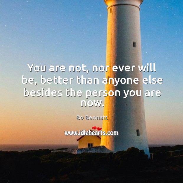 You are not, nor ever will be, better than anyone else besides the person you are now. Bo Bennett Picture Quote