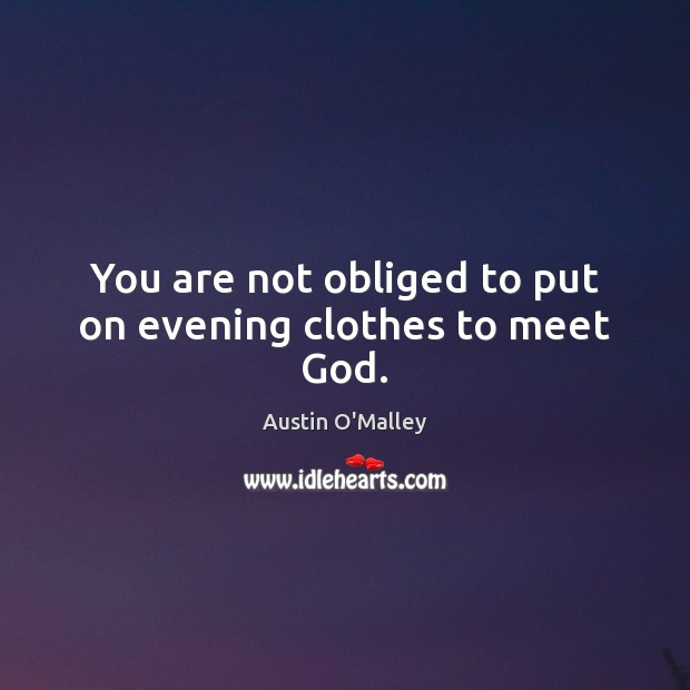 You are not obliged to put on evening clothes to meet God. Austin O’Malley Picture Quote