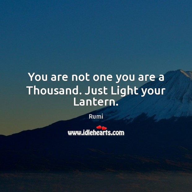 You are not one you are a Thousand. Just Light your Lantern. Rumi Picture Quote
