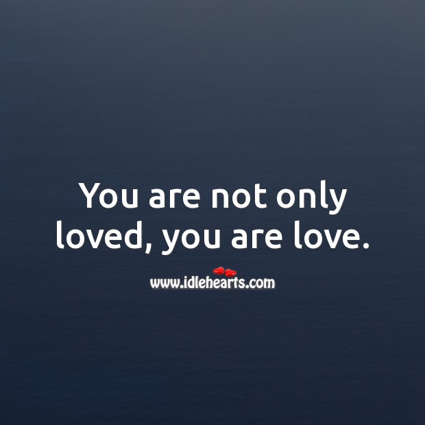 You are not only loved, you are love. Love Forever Quotes Image