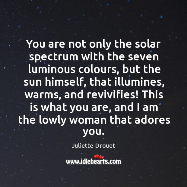 You are not only the solar spectrum with the seven luminous colours, Juliette Drouet Picture Quote