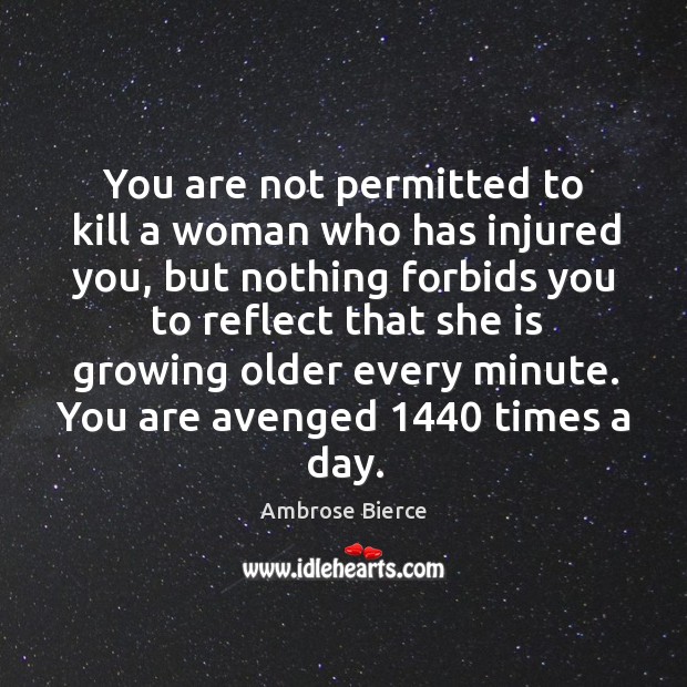 You are not permitted to kill a woman who has injured you, but nothing forbids you Ambrose Bierce Picture Quote