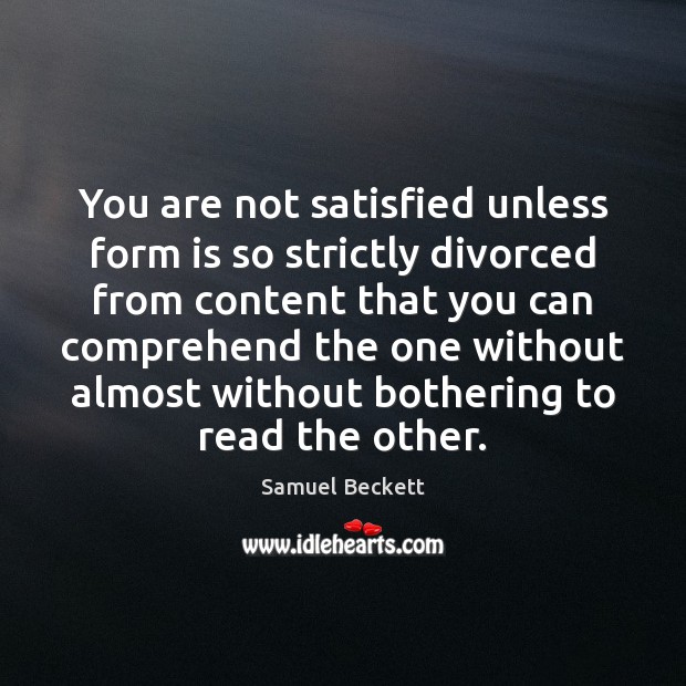You are not satisfied unless form is so strictly divorced from content Samuel Beckett Picture Quote