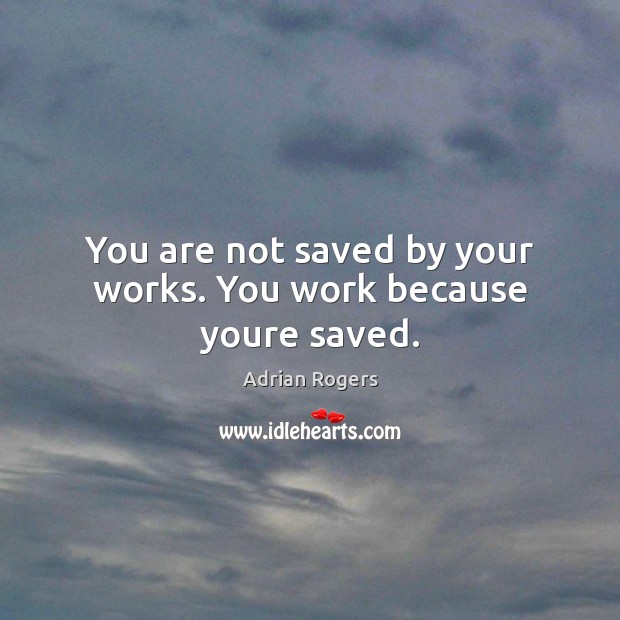 You are not saved by your works. You work because youre saved. Adrian Rogers Picture Quote