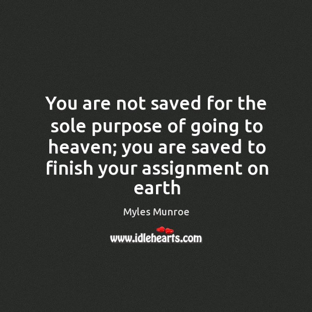 You are not saved for the sole purpose of going to heaven; Myles Munroe Picture Quote