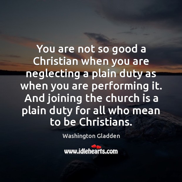 You are not so good a Christian when you are neglecting a Washington Gladden Picture Quote