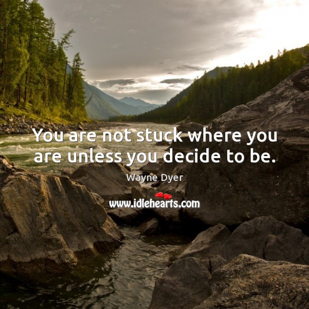 You are not stuck where you are unless you decide to be. Wayne Dyer Picture Quote