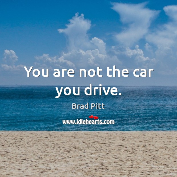 You are not the car you drive. Brad Pitt Picture Quote