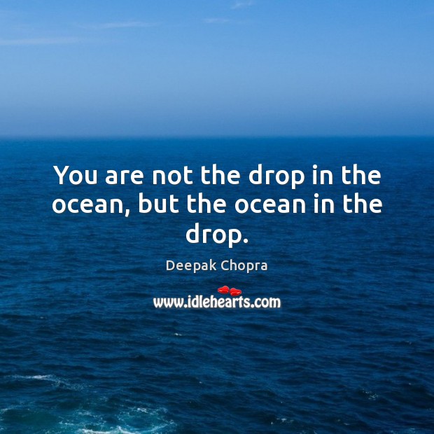 You are not the drop in the ocean, but the ocean in the drop. Deepak Chopra Picture Quote