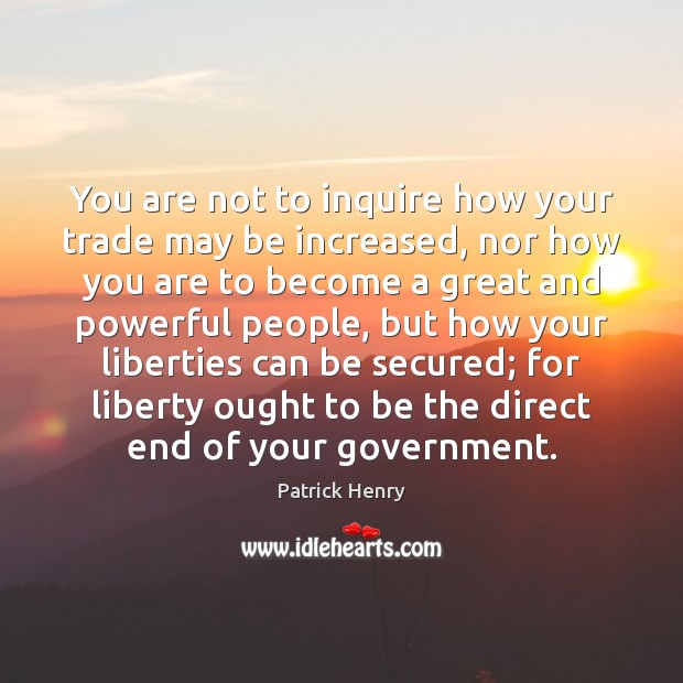 You are not to inquire how your trade may be increased, nor Patrick Henry Picture Quote