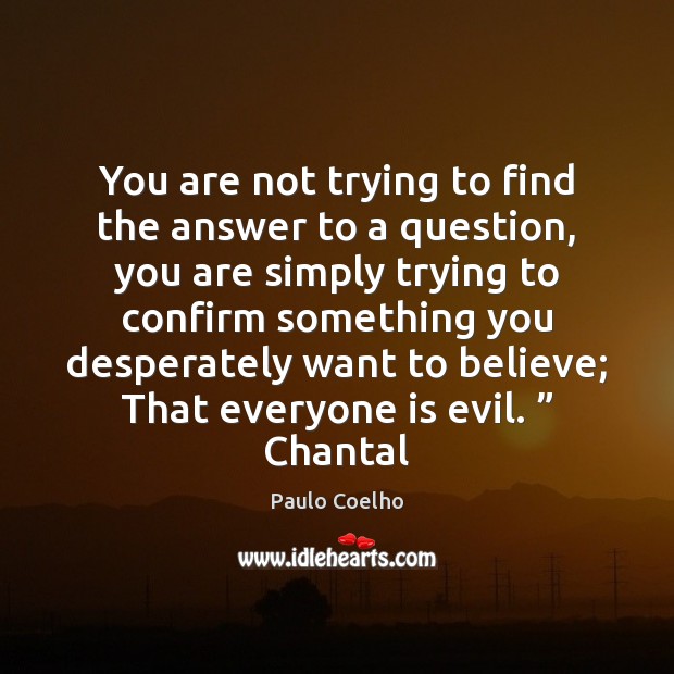 You are not trying to find the answer to a question, you Paulo Coelho Picture Quote