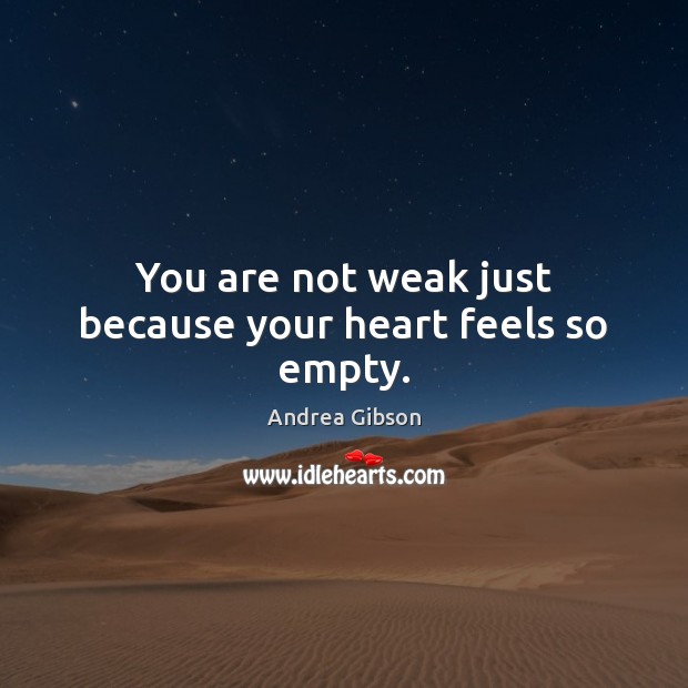 You are not weak just because your heart feels so empty. Andrea Gibson Picture Quote