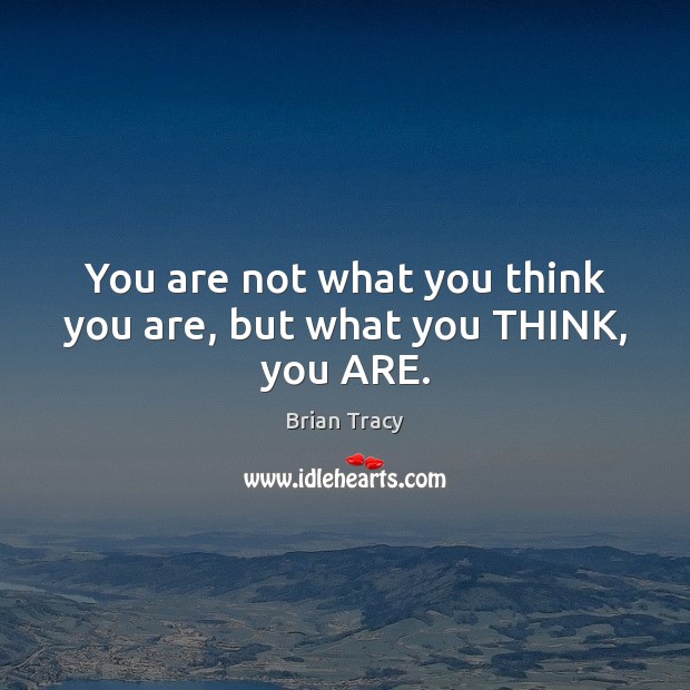 You are not what you think you are, but what you THINK, you ARE. Image