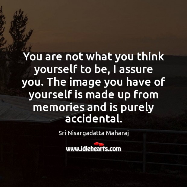 You are not what you think yourself to be, I assure you. Image