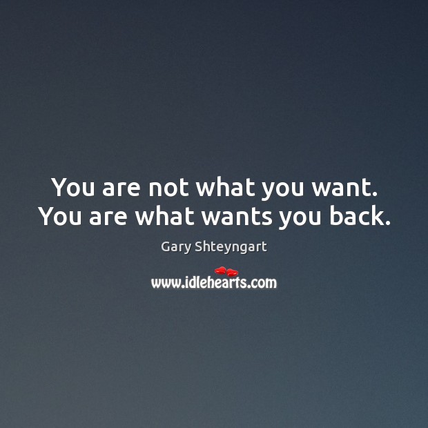 You are not what you want. You are what wants you back. Gary Shteyngart Picture Quote