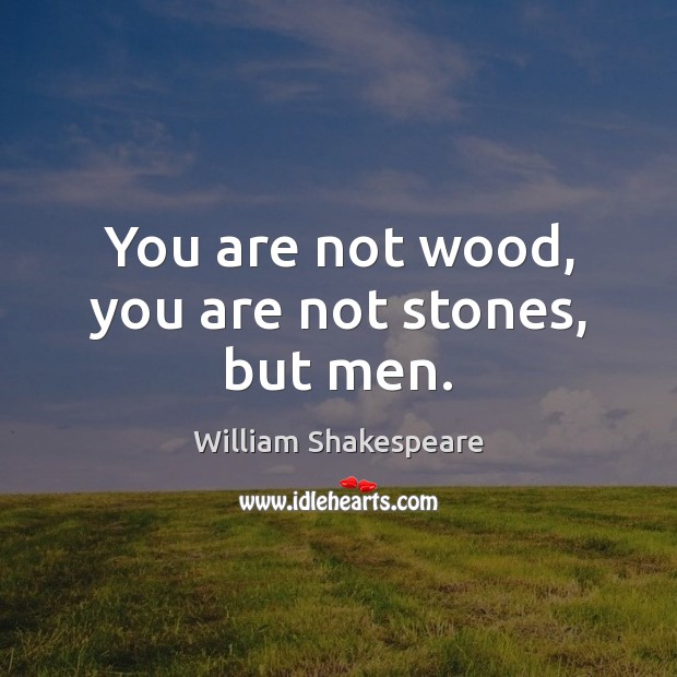 You are not wood, you are not stones, but men. William Shakespeare Picture Quote