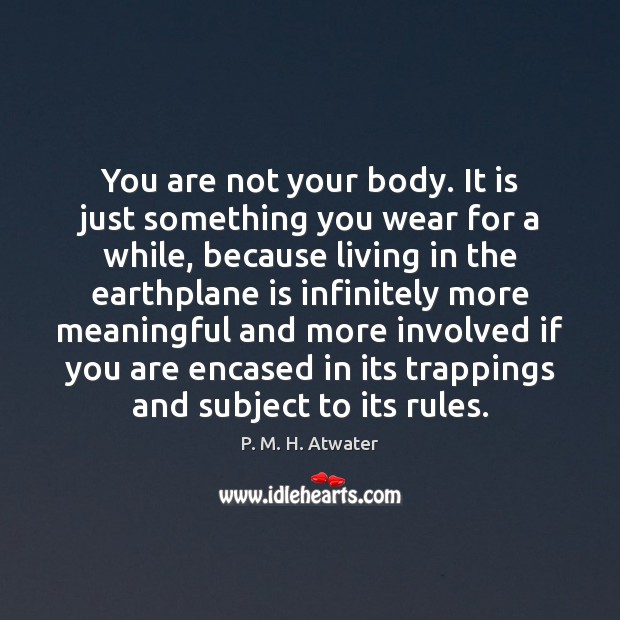 You are not your body. It is just something you wear for P. M. H. Atwater Picture Quote