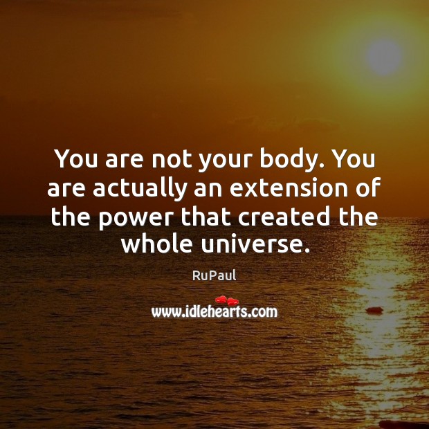 You are not your body. You are actually an extension of the Image