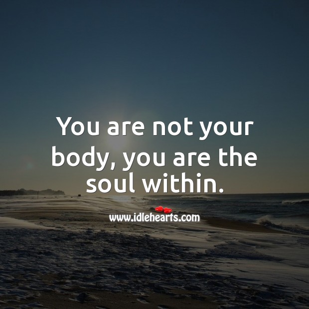You are not your body, you are the soul within. Soul Quotes Image