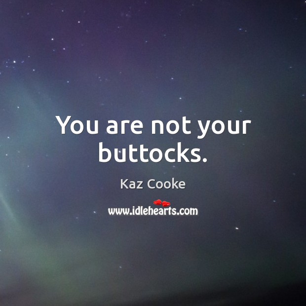 You are not your buttocks. Kaz Cooke Picture Quote