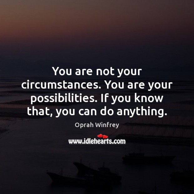 You are not your circumstances. You are your possibilities. If you know Image