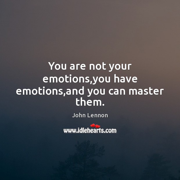 You are not your emotions,you have emotions,and you can master them. John Lennon Picture Quote