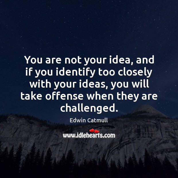 You are not your idea, and if you identify too closely with Edwin Catmull Picture Quote
