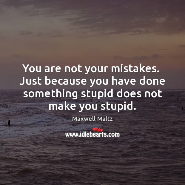 You are not your mistakes.  Just because you have done something stupid Image
