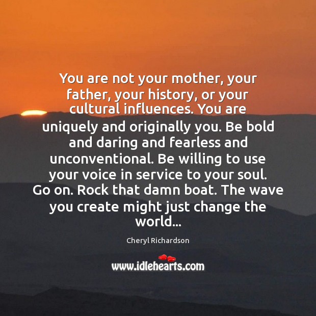 You are not your mother, your father, your history, or your cultural Image
