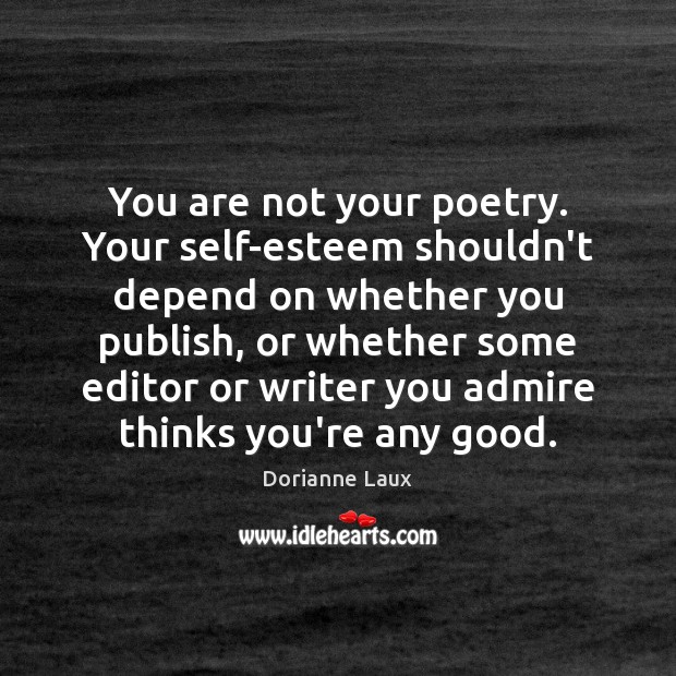 You are not your poetry. Your self-esteem shouldn’t depend on whether you Dorianne Laux Picture Quote